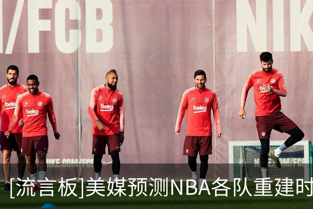 [流言板]美媒预测NBA各队重建时间及原因：勇士最快，马刺要等到2040